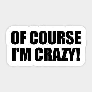 Of course I'm crazy! - fun quote Sticker